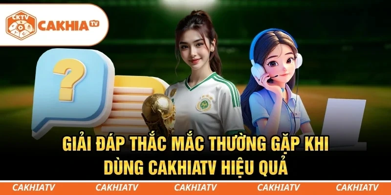 CakhiaTV - Xem trực tiếp bóng đá WC 2026 đỉnh chóp #1 8 Giải đáp thắc mắc thường gặp khi dùng CakhiaTV hiệu quả