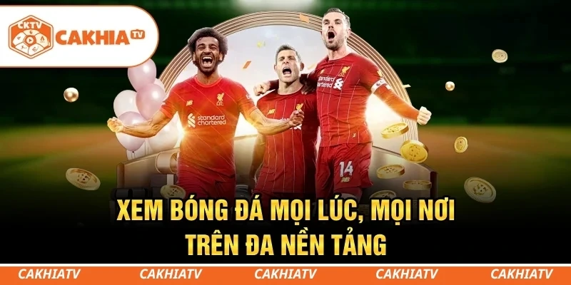 CakhiaTV - Xem trực tiếp bóng đá WC 2026 đỉnh chóp #1 3 Dễ dàng xem bóng đá trên điện thoại, máy tính và Smart TV